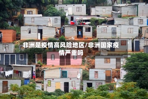 非洲是疫情高风险地区/非洲国家疫情严重吗-第1张图片