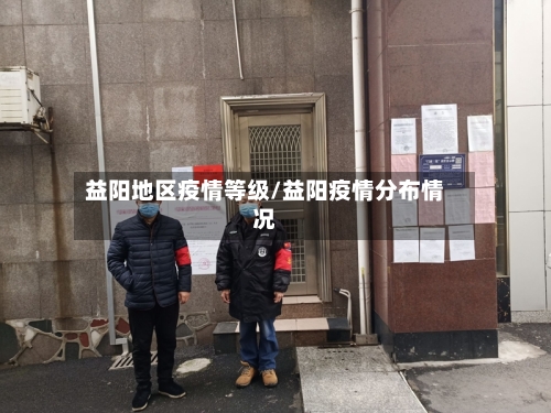 益阳地区疫情等级/益阳疫情分布情况