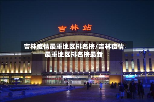 吉林疫情最重地区排名榜/吉林疫情最重地区排名榜最新-第1张图片