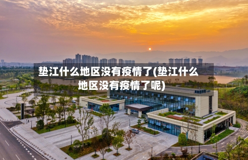 垫江什么地区没有疫情了(垫江什么地区没有疫情了呢)-第1张图片