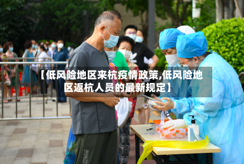 【低风险地区来杭疫情政策,低风险地区返杭人员的最新规定】-第3张图片
