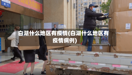 白湖什么地区有疫情(白湖什么地区有疫情病例)