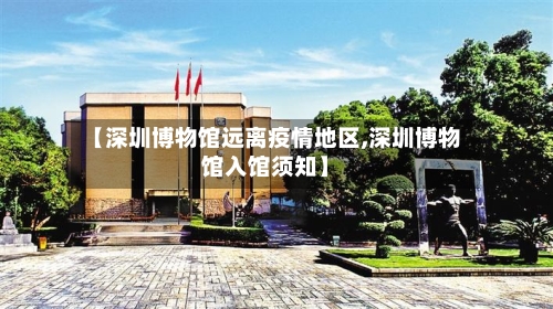 【深圳博物馆远离疫情地区,深圳博物馆入馆须知】