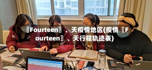 〖Fourteen〗、天疫情地区(疫情〖Fourteen〗、天行程轨迹表)
