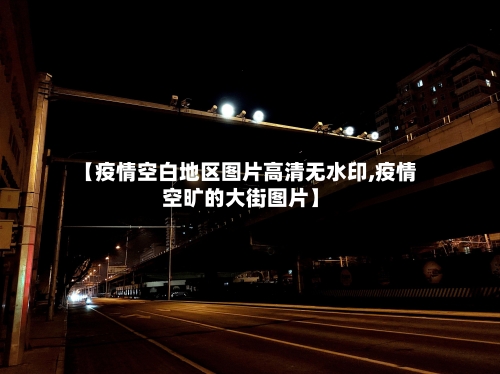 【疫情空白地区图片高清无水印,疫情空旷的大街图片】-第2张图片