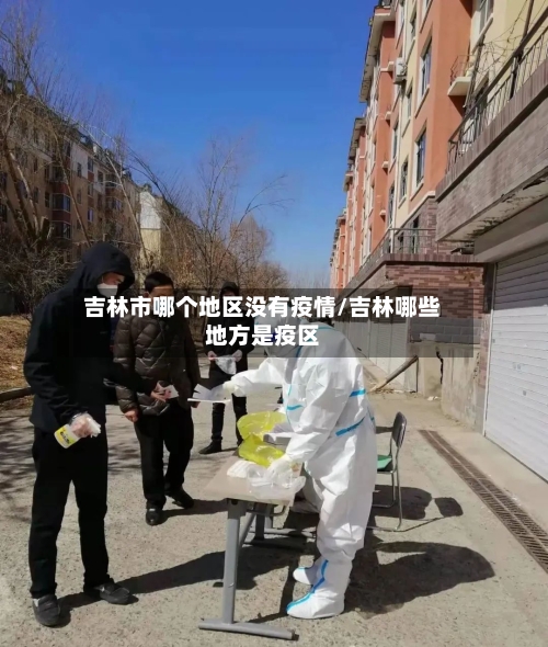 吉林市哪个地区没有疫情/吉林哪些地方是疫区-第3张图片